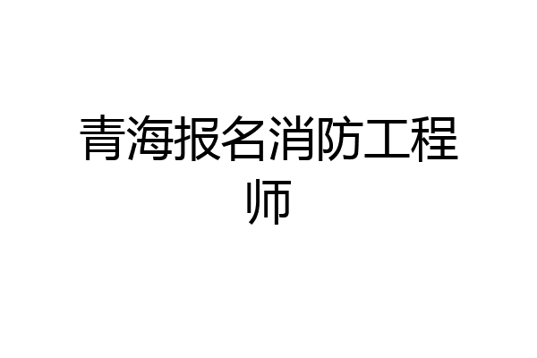 青海报名消防工程师