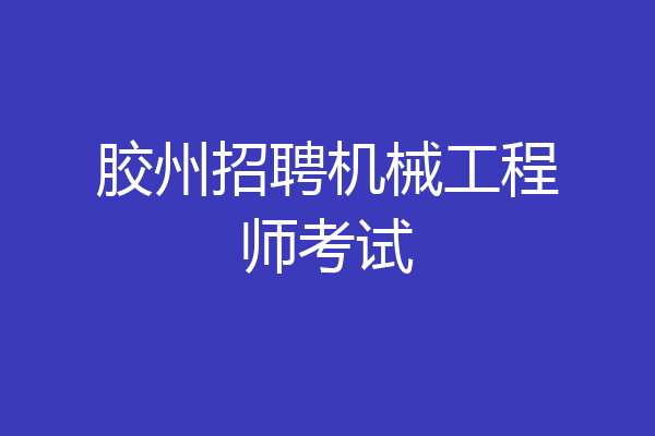 胶州招聘机械工程师考试