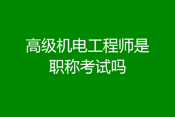 高级机电工程师是职称考试吗