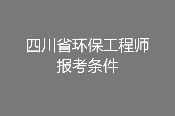 四川省环保工程师报考条件