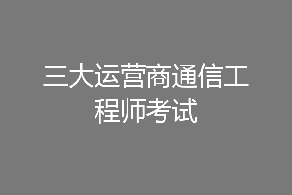 三大运营商通信工程师考试