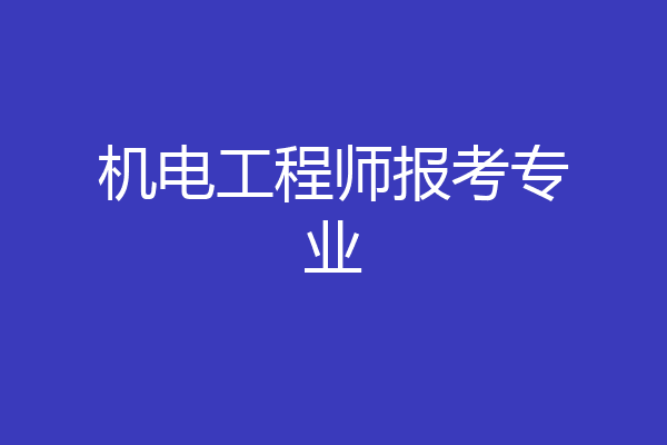 机电工程师报考专业