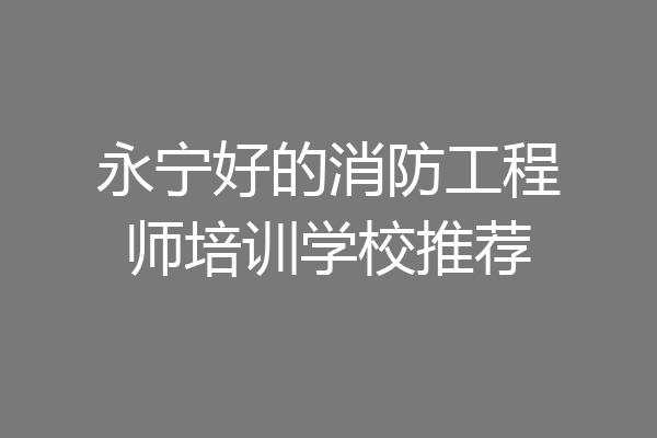 永宁好的消防工程师培训学校推荐