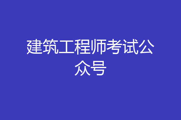 建筑工程师考试公众号