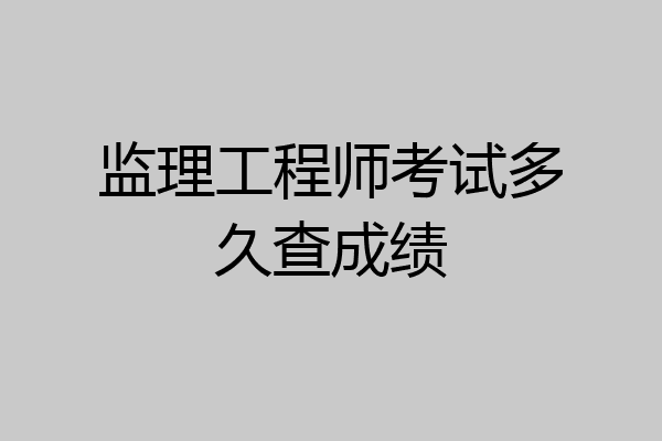 监理工程师考试多久查成绩