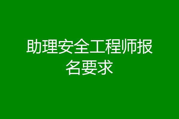 助理安全工程师报名要求