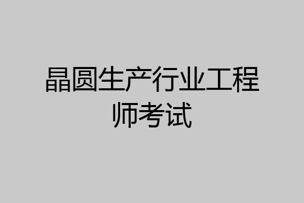 晶圆生产行业工程师考试