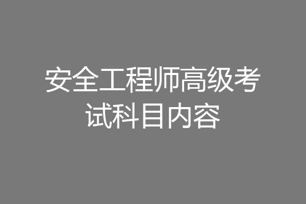安全工程师高级考试科目内容