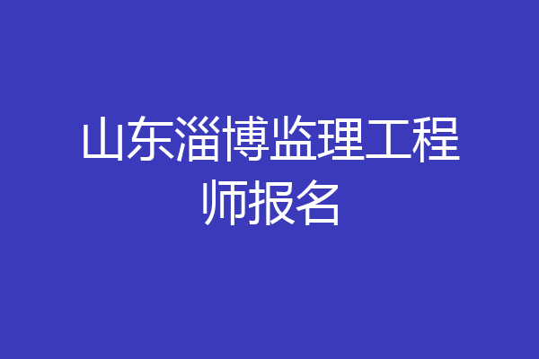 山东淄博监理工程师报名