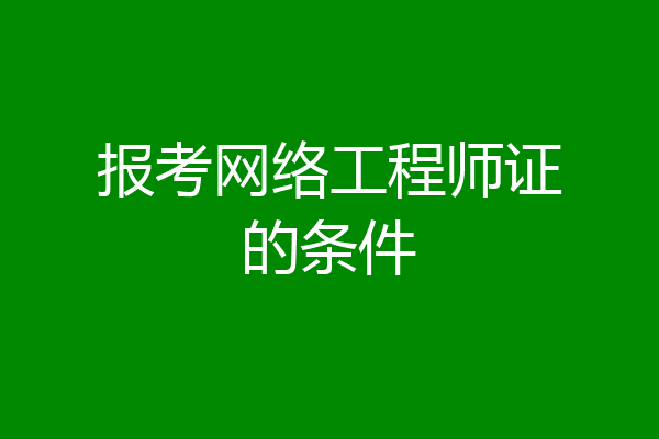 报考网络工程师证的条件
