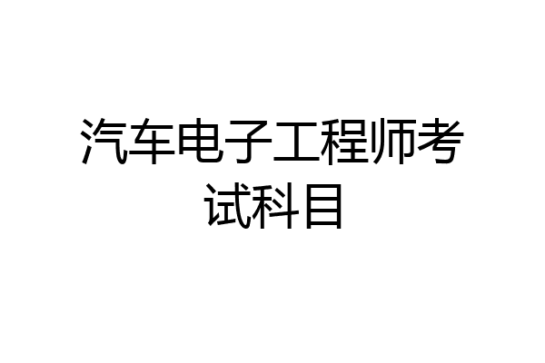 汽车电子工程师考试科目