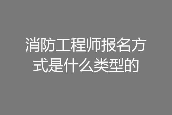 消防工程师报名方式是什么类型的