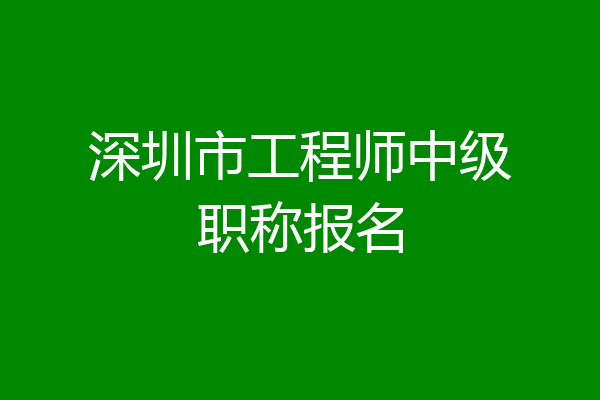 深圳市工程师中级职称报名