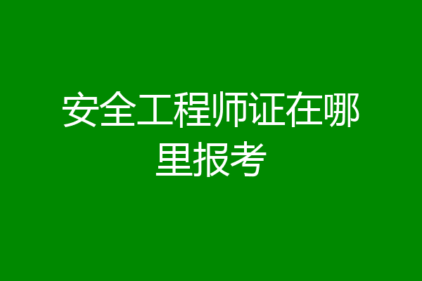 安全工程师证在哪里报考