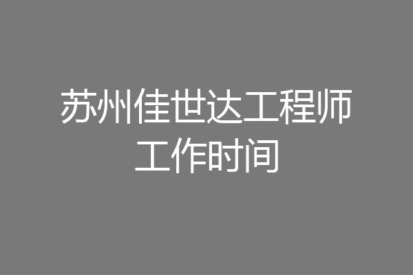 苏州佳世达工程师工作时间