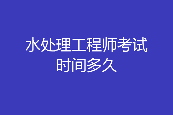 水处理工程师考试时间多久