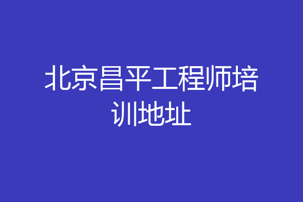 北京昌平工程师培训地址