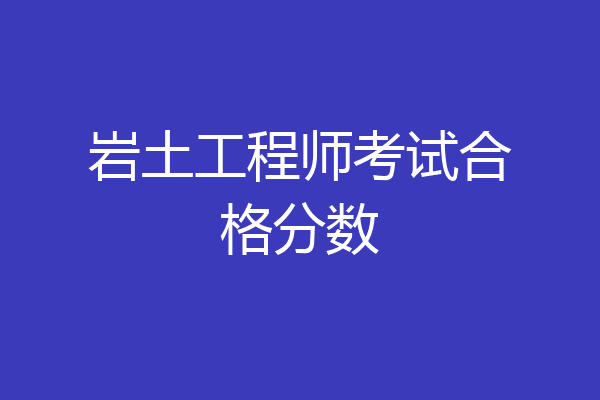 岩土工程师考试合格分数
