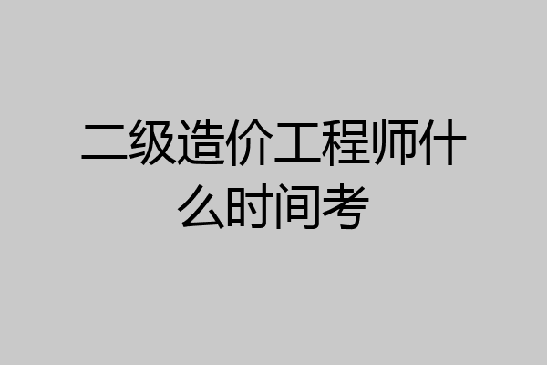 二级造价工程师什么时间考