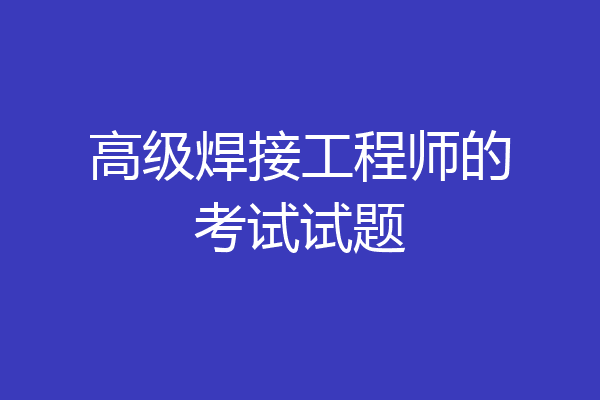 高级焊接工程师的考试试题