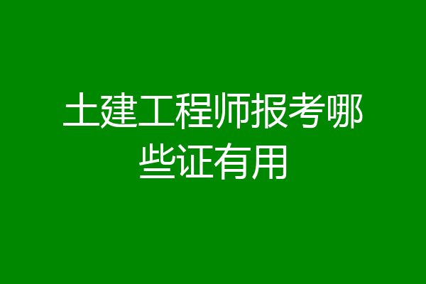 土建工程师报考哪些证有用
