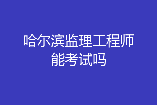 哈尔滨监理工程师能考试吗