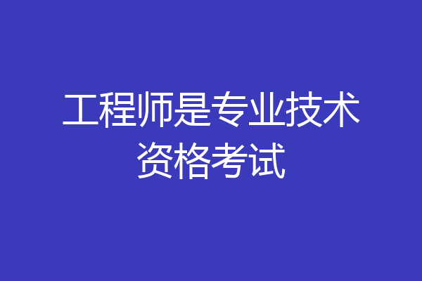 工程师是专业技术资格考试