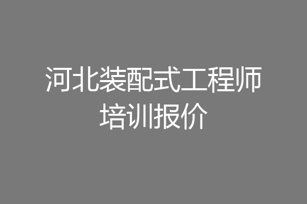 河北装配式工程师培训报价