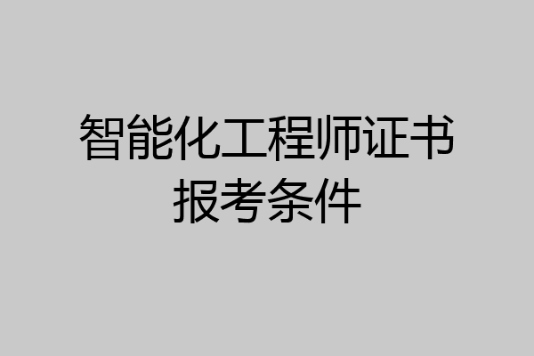 智能化工程师证书报考条件