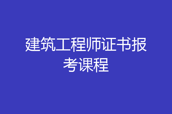建筑工程师证书报考课程