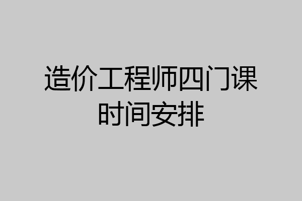 造价工程师四门课时间安排