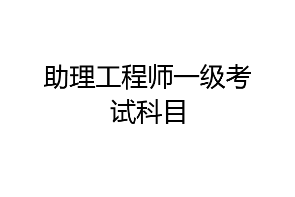 助理工程师一级考试科目