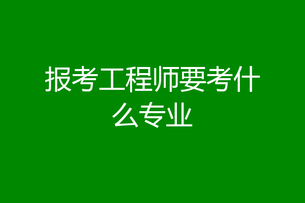 报考工程师要考什么专业