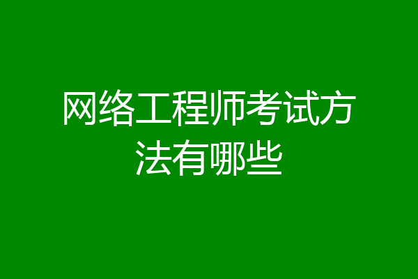 网络工程师考试方法有哪些