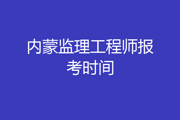 内蒙监理工程师报考时间