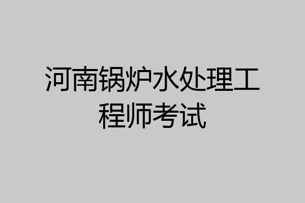 河南锅炉水处理工程师考试