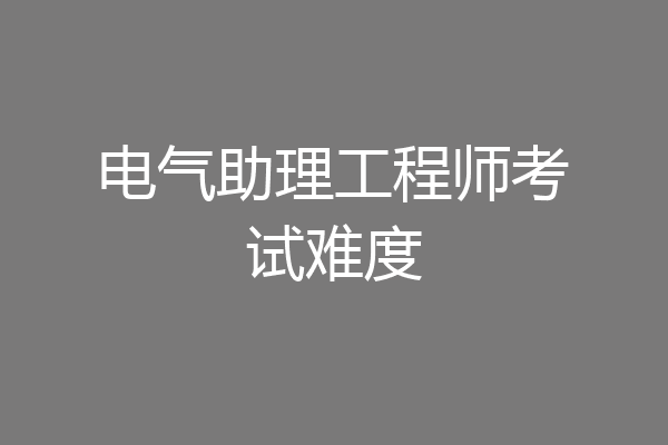 电气助理工程师考试难度