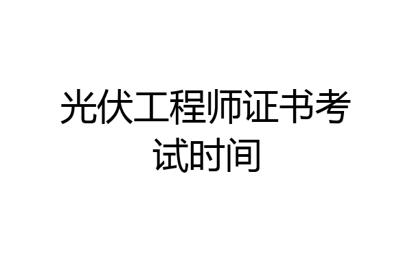 光伏工程师证书考试时间