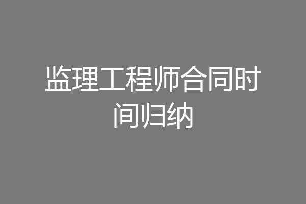 监理工程师合同时间归纳