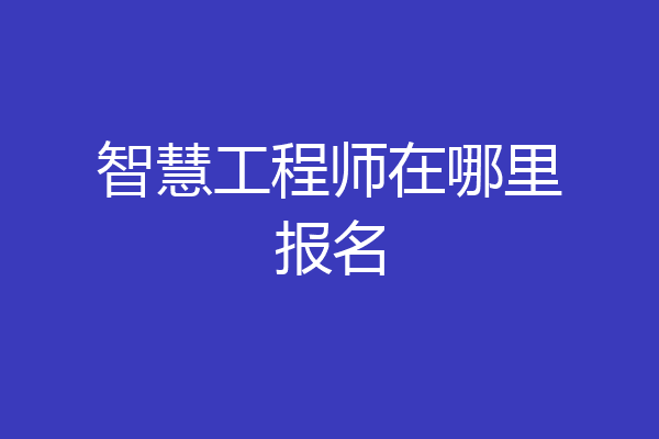 智慧工程师在哪里报名