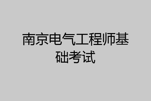 南京电气工程师基础考试