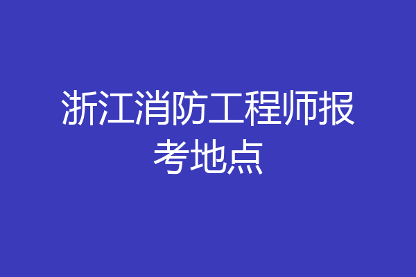 浙江消防工程师报考地点