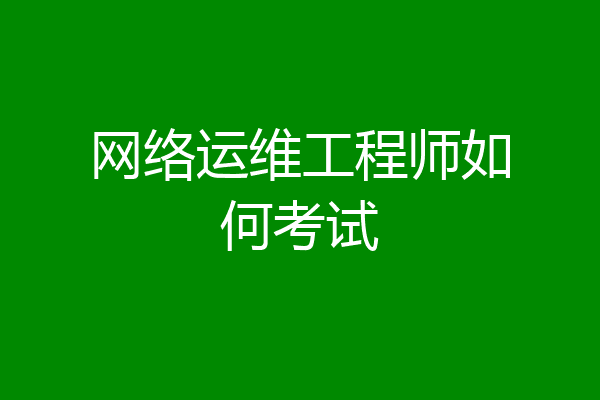 网络运维工程师如何考试
