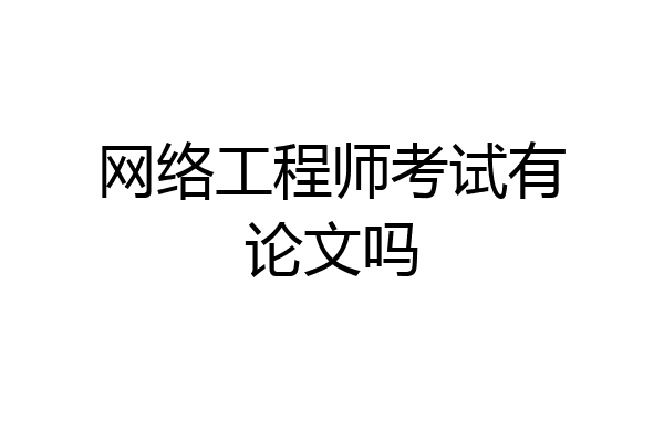 网络工程师考试有论文吗