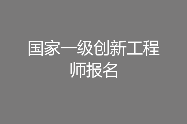 国家一级创新工程师报名