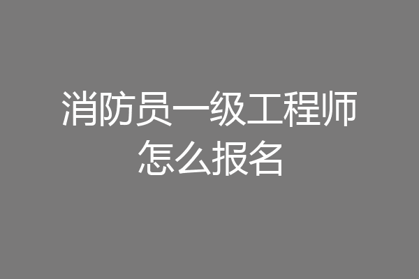 消防员一级工程师怎么报名