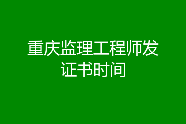 重庆监理工程师发证书时间