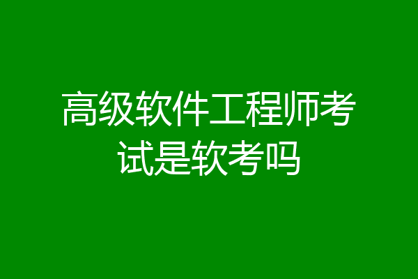 高级软件工程师考试是软考吗