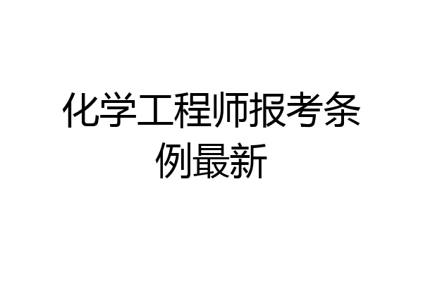 化学工程师报考条例最新