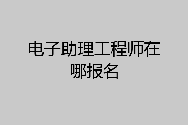 电子助理工程师在哪报名